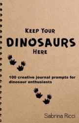 Keep Your Dinosaurs Here : 100 Creative Journal Prompts for Dinosaur Enthusiasts
