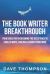 The Book Writer Breakthrough : Your Guide to Overcoming the Resistance and Finally Write, Publish and Launch Your Book