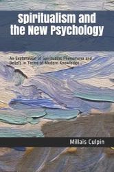 Spiritualism and the New Psychology : An Explanation of Spiritualist Phenomena and Beliefs in Terms of Modern Knowledge