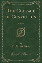 The Courage of Conviction : A Novel (Classic Reprint)