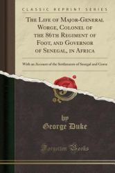 The Life of Major-General Worge, Colonel of the 86th Regiment of Foot, and Governor of Senegal, in Africa : With an Account of the Settlements of Senegal and Goree (Classic Reprint)