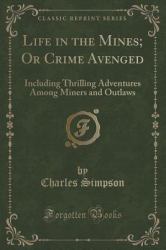 Life in the Mines; or Crime Avenged : Including Thrilling Adventures among Miners and Outlaws (Classic Reprint)