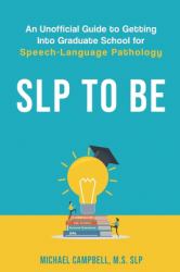 SLP to Be : An Unofficial Guide to Getting into Graduate School for Speech-Language Pathology