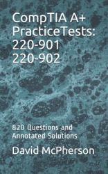 CompTIA a+ Practice Tests: 220-901 220-902 : 820 Questions and Annotated Solutions
