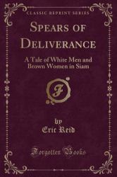 Spears of Deliverance : A Tale of White Men and Brown Women in Siam (Classic Reprint)