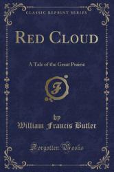 Red Cloud, the Solitary Sioux : A Story of the Great Prairie (Classic Reprint)