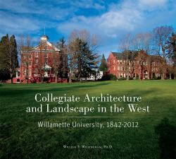 Collegiate Architecture and Landscape in the West : Willamette University, 1842-2012