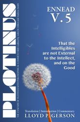 Plotinus : The Enneads of Plotinus Philosophical Commentaries: Ennead V. 5: That the Intelligibles Are Not External to the Intellect, and on the Good