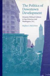 The Politics of Downtown Development : Dynamic Political Cultures in San Francisco and Washington, D. C.