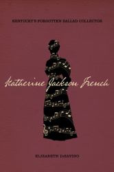 Katherine Jackson French : Kentucky's Forgotten Ballad Collector
