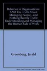 Behaviour in Organisations : And the Truth about Managment People...and Nothing But the Truth - Understanding and Managing the Side of Work