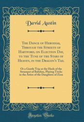 The Dance of Herodias, Through the Streets of Hartford, on Election Day, to the Tune of the Stars of Heaven, in the Dragon's Tail : Or a Gentle Trip at the Heels of the Strumpet of Babylon, Playing Tricks in the Attire of the Daughters of Zion