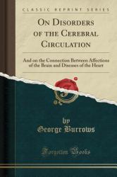 On Disorders of the Cerebral Circulation : And on the Connection Between Affections of the Brain and Diseases of the Heart (Classic Reprint)