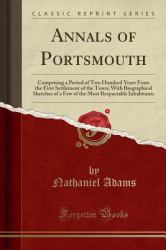 Annals of Portsmouth : Comprising a Period of Two Hundred Years from the First Settlement of the Town; with Biographical Sketches of a Few of the Most Respectable Inhabitants (Classic Reprint)