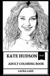 Kate Hudson Adult Coloring Book : Academy Award and Golden Globe Nominee, Almost Famous Star and Sex Symbol Inspired Adult Coloring Book