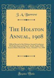The Holston Annual 1908 : Official Record of the Holston Annual Conference Methodist Episcopal Church, South, Eighty-Fifth Session Held at Knoxville, Tenn. , October 7-13, 1908 (Classic Reprint)