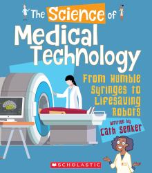 The Science of Medical Technology: from Humble Syringes to Lifesaving Robots (the Science of Engineering) (Library Edition)