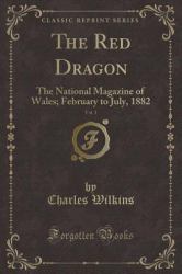 The Red Dragon, Vol. 1 : The National Magazine of Wales; February to July, 1882 (Classic Reprint)