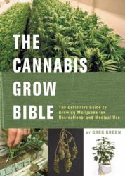The Cannabis Grow Bible : The Definitive Guide to Growing Marijuana for Recreational and Medical Use