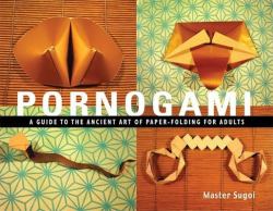 Pornogami : A Guide to the Ancient Art of Paper-Folding for Adults