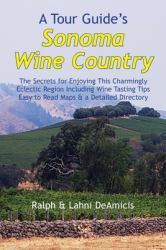 A Tour Guide's Sonoma Wine Country : The Secrets for Enjoying This Charmingly Eclectic Region Including Wine Tasting Tips, Maps & a Detailed Winery Directory
