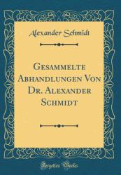 Gesammelte Abhandlungen Von Dr. Alexander Schmidt (Classic Reprint)