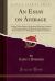 An Essay on Average : And on Other Subjects Connected with the Contract of Marine Insurance; Dedicated, by Permission, to the Committee for Managing the Affairs of Lloyd's (Classic Reprint)