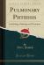 Pulmonary Phthisis : Its Etiology, Pathology and Treatment (Classic Reprint)