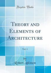 Theory and Elements of Architecture, Vol. 1 (Classic Reprint)
