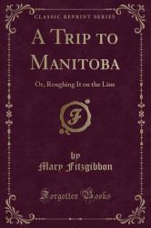 A Trip to Manitoba : Or, Roughing It on the Line (Classic Reprint)