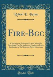 Fire-Bgc : A Mechanistic Ecological Process Model for Simulating Fire Succession on Coniferous Forest Landscapes of the Northern Rocky Mountains (Classic Reprint)