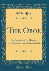 The Oboe : An Outline of Its History, Development, and Construction (Classic Reprint)