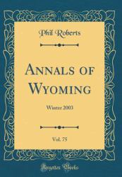 Annals of Wyoming, Vol. 75 : Winter 2003 (Classic Reprint)