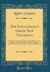 The Englishman's Greek New Testament : Giving the Greek Text of Stephens 1550, with the Various Readings of the Editions of Elzevir 1624, Griesbach, Lachmann, Tischendorf, Tregelles, Alford, and Wordsworth (Classic Reprint)