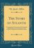 The Story of Atlantis : A Geographical, Historical, and Ethnological Sketch; Illustrated by Four Maps of the World's Configuration at Different Periods (Classic Reprint)