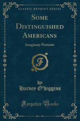 Some Distinguished Americans : Imaginary Portraits (Classic Reprint)