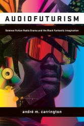 Audiofuturism : Science Fiction Radio Drama and the Black Fantastic Imagination