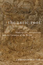 The Antic Root : Shakespeare, Autopoiesis, and the Creation of the World