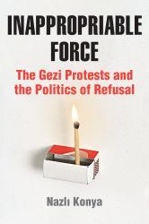 Inappropriable Force : The Gezi Protests and the Politics of Refusal