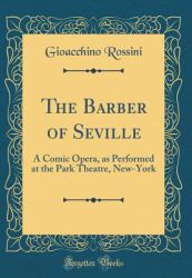 The Barber of Seville : A Comic Opera, As Performed at the Park Theatre, New-York (Classic Reprint)