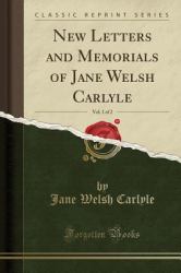 New Letters and Memorials of Jane Welsh Carlyle, Vol. 1 of 2 (Classic Reprint)