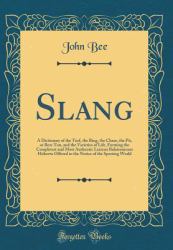 Slang : A Dictionary of the Turf, the Ring, the Chase, the Pit, or Bon-Ton, and the Varieties of Life, Forming the Completest and Most Authentic Lexicon Balatronicum Hitherto Offered to the Notice of the Sporting World (Classic Reprint)
