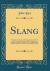Slang : A Dictionary of the Turf, the Ring, the Chase, the Pit, or Bon-Ton, and the Varieties of Life, Forming the Completest and Most Authentic Lexicon Balatronicum Hitherto Offered to the Notice of the Sporting World (Classic Reprint)