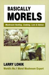 Basically Morels : Mushroom Hunting, Cooking, Lore and Advice