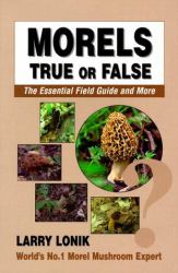 Morels : True or False: The Essential Field Guide and More