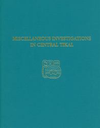 Miscellaneous Investigations in Central Tikal Vol. 23 : Tikal Report 23A