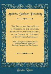 The Fruits and Fruit-Trees of America, or the Culture, Propagation, and Management, in the Garden and Orchard, of Fruit Trees Generally : With Descriptions of All the Finest Varieties of Fruit, Native and Foreign, Cultivated in This Country