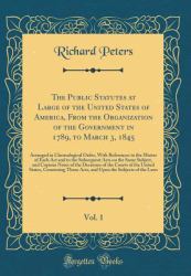 The Public Statutes at Large of the United States of America, from the Organization of the Government in 1789, to March 3, 1845, Vol. 1 : Arranged in Chronological Order, with References to the Matter of Each ACT and to the Subsequent Acts on the Same Su
