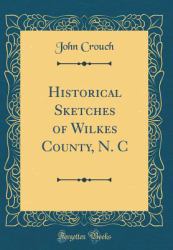 Historical Sketches of Wilkes County, N. C (Classic Reprint)