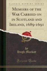 Memoirs of the War Carried on in Scotland and Ireland, 1689-1691 (Classic Reprint)